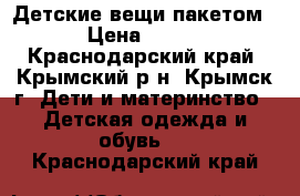  Детские вещи пакетом › Цена ­ 700 - Краснодарский край, Крымский р-н, Крымск г. Дети и материнство » Детская одежда и обувь   . Краснодарский край